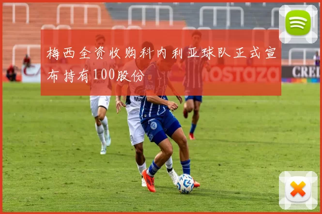 梅西全资收购科内利亚球队正式宣布持有100股份