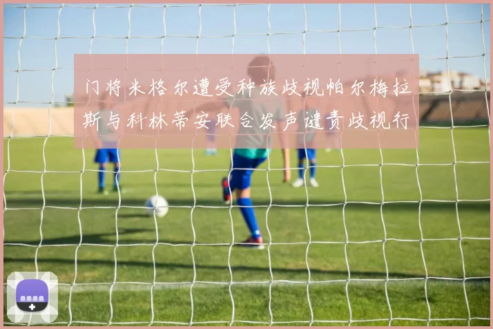 门将米格尔遭受种族歧视帕尔梅拉斯与科林蒂安联合发声谴责歧视行为