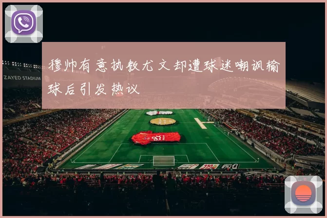 穆帅有意执教尤文却遭球迷嘲讽输球后引发热议